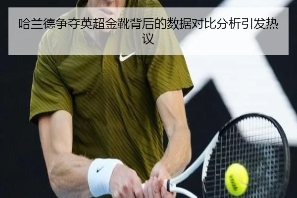 哈兰德争夺英超金靴背后的数据对比分析引发热议