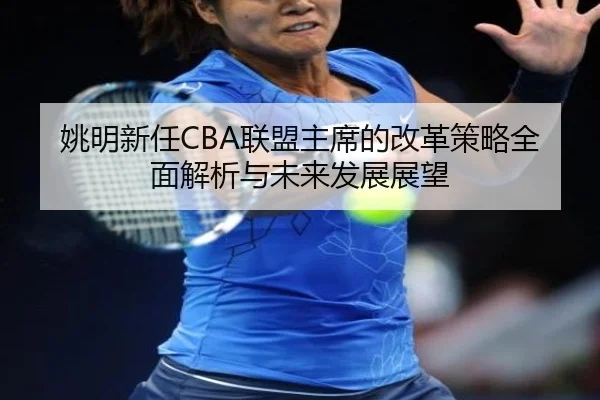 姚明新任CBA联盟主席的改革策略全面解析与未来发展展望