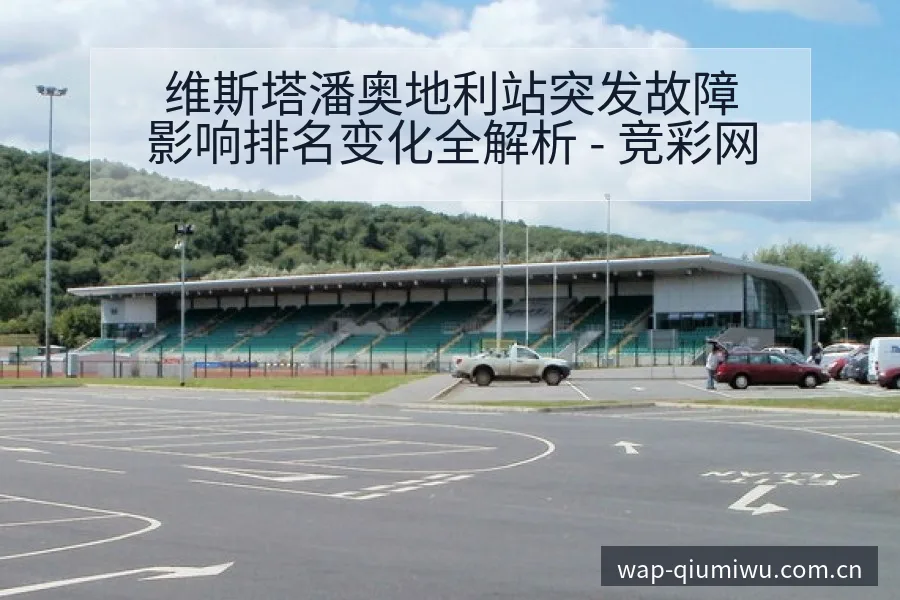 维斯塔潘奥地利站突发故障影响排名变化全解析 - 竞彩网